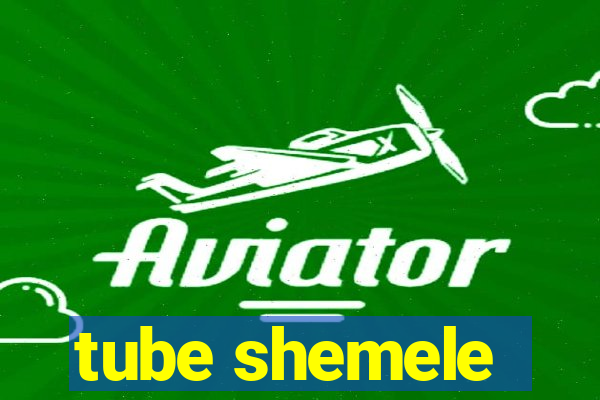 tube shemele